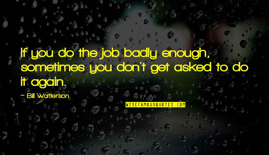 Do It Again Quotes By Bill Watterson: If you do the job badly enough, sometimes