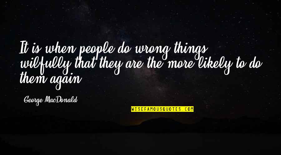 Do It Again Quotes By George MacDonald: It is when people do wrong things wilfully