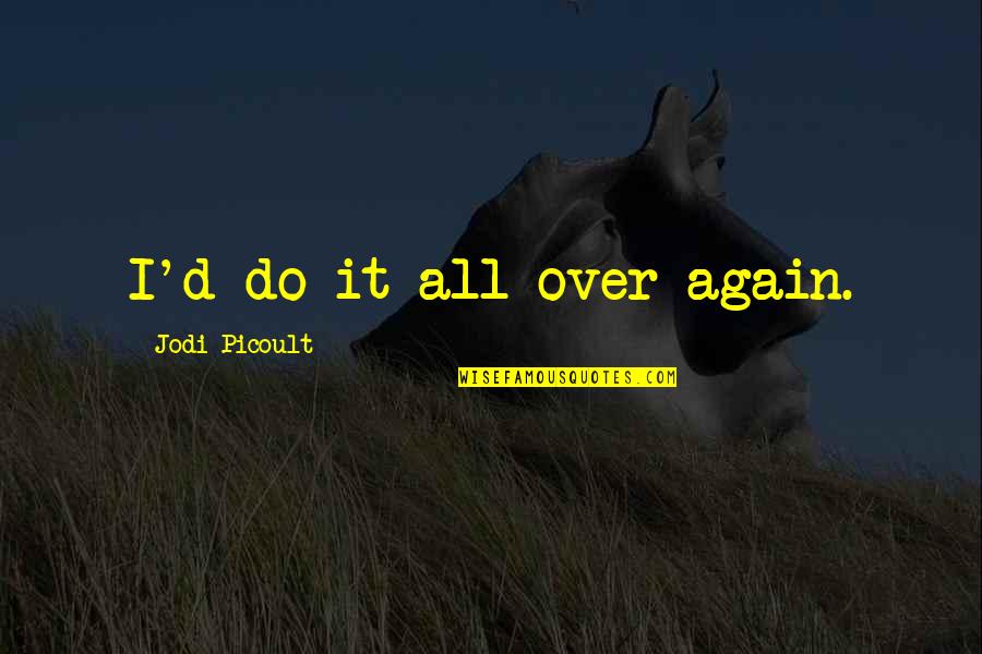 Do It Again Quotes By Jodi Picoult: I'd do it all over again.