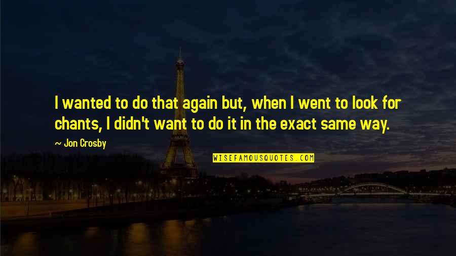 Do It Again Quotes By Jon Crosby: I wanted to do that again but, when