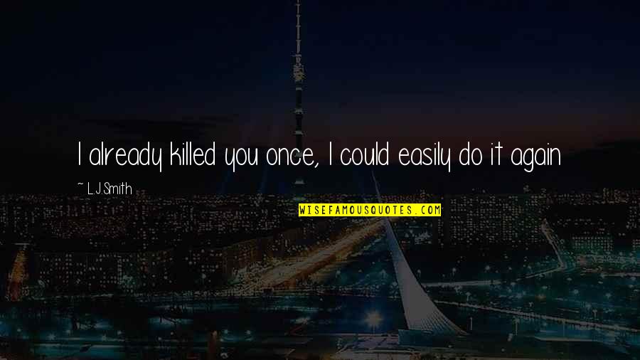 Do It Again Quotes By L.J.Smith: I already killed you once, I could easily