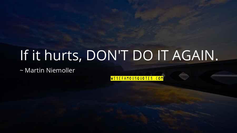 Do It Again Quotes By Martin Niemoller: If it hurts, DON'T DO IT AGAIN.