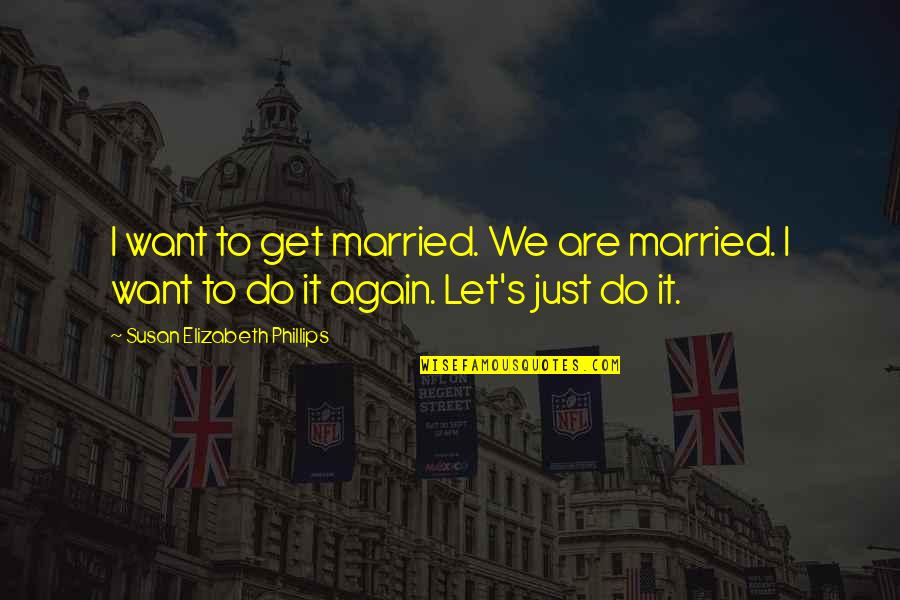 Do It Again Quotes By Susan Elizabeth Phillips: I want to get married. We are married.