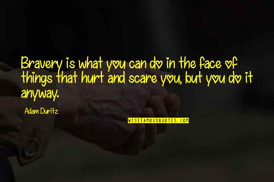 Do It Anyway Quotes By Adam Duritz: Bravery is what you can do in the