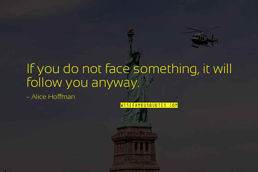 Do It Anyway Quotes By Alice Hoffman: If you do not face something, it will