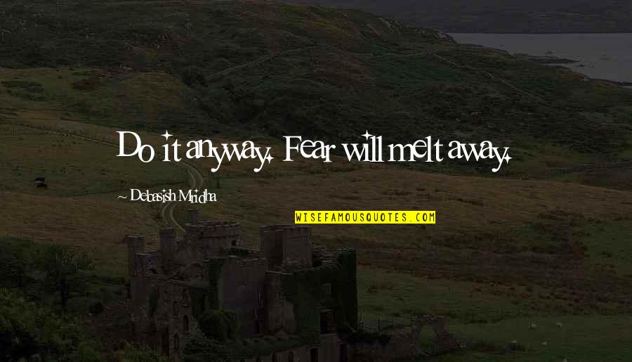 Do It Anyway Quotes By Debasish Mridha: Do it anyway. Fear will melt away.