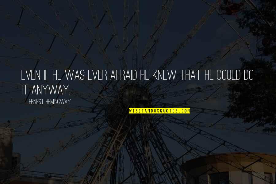 Do It Anyway Quotes By Ernest Hemingway,: Even if he was ever afraid he knew