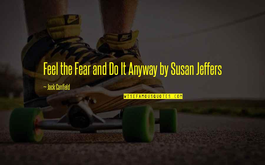 Do It Anyway Quotes By Jack Canfield: Feel the Fear and Do It Anyway by