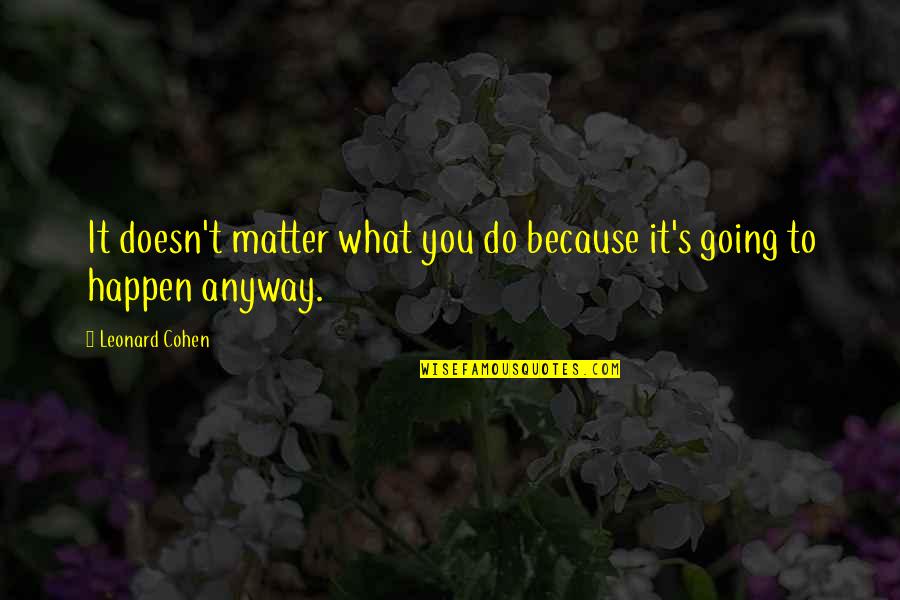 Do It Anyway Quotes By Leonard Cohen: It doesn't matter what you do because it's