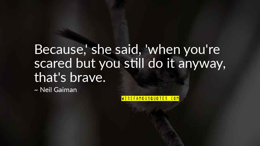 Do It Anyway Quotes By Neil Gaiman: Because,' she said, 'when you're scared but you