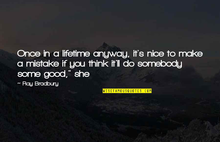Do It Anyway Quotes By Ray Bradbury: Once in a lifetime anyway, it's nice to