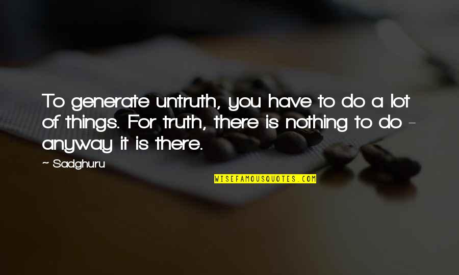 Do It Anyway Quotes By Sadghuru: To generate untruth, you have to do a