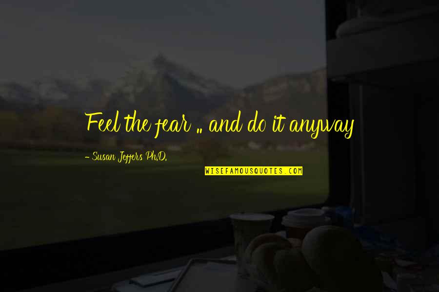 Do It Anyway Quotes By Susan Jeffers Ph.D.: Feel the fear .. and do it anyway
