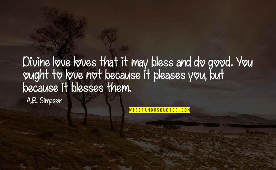 Do It Because You Love It Quotes By A.B. Simpson: Divine love loves that it may bless and Do It Because You Love It Quotes By A.B. Simpson: Divine love loves that it may bless and