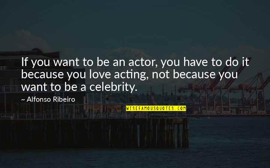 Do It Because You Love It Quotes By Alfonso Ribeiro: If you want to be an actor, you Do It Because You Love It Quotes By Alfonso Ribeiro: If you want to be an actor, you