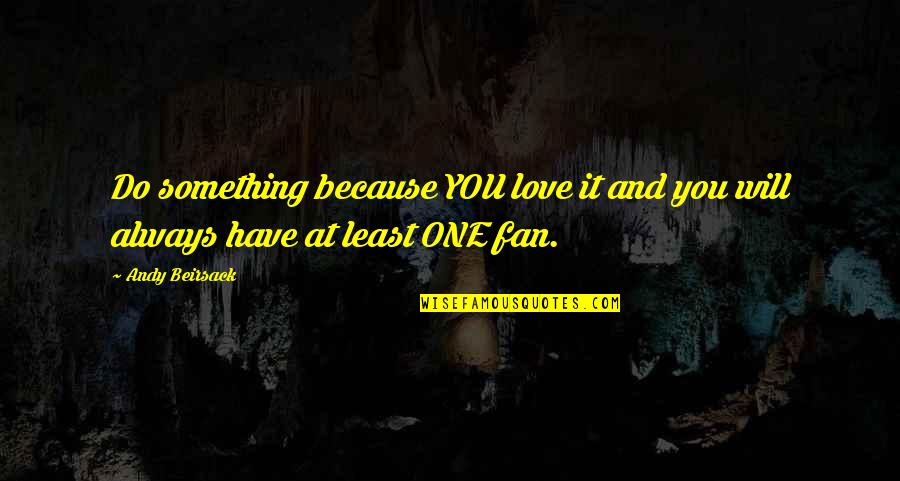 Do It Because You Love It Quotes By Andy Beirsack: Do something because YOU love it and you