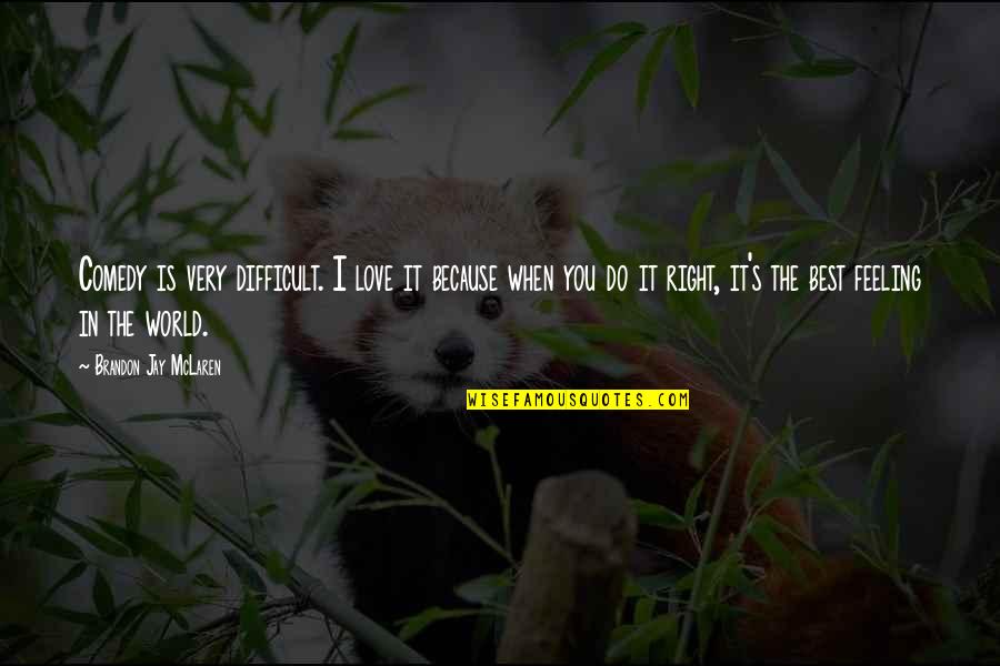 Do It Because You Love It Quotes By Brandon Jay McLaren: Comedy is very difficult. I love it because Do It Because You Love It Quotes By Brandon Jay McLaren: Comedy is very difficult. I love it because