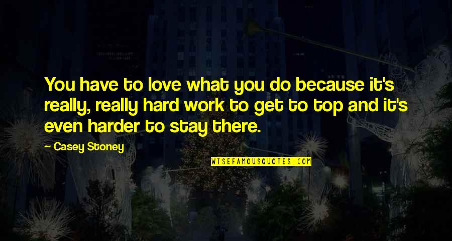 Do It Because You Love It Quotes By Casey Stoney: You have to love what you do because Do It Because You Love It Quotes By Casey Stoney: You have to love what you do because
