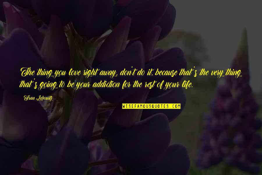 Do It Because You Love It Quotes By Fran Lebowitz: The thing you love right away, don't do Do It Because You Love It Quotes By Fran Lebowitz: The thing you love right away, don't do