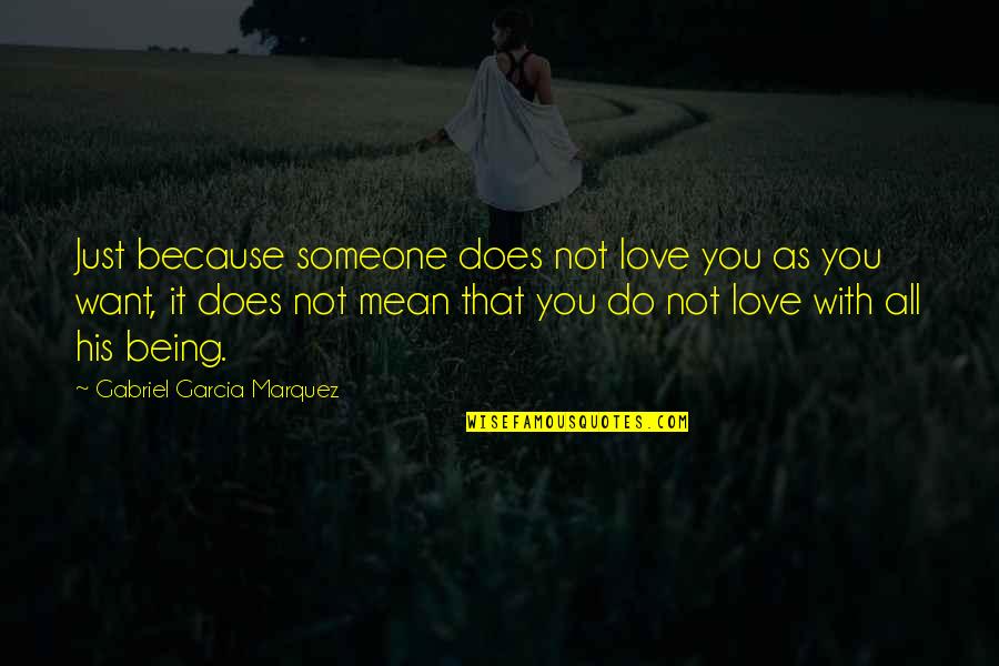 Do It Because You Love It Quotes By Gabriel Garcia Marquez: Just because someone does not love you as Do It Because You Love It Quotes By Gabriel Garcia Marquez: Just because someone does not love you as
