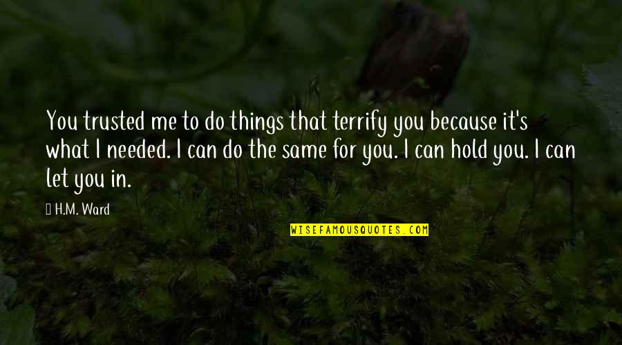 Do It Because You Love It Quotes By H.M. Ward: You trusted me to do things that terrify Do It Because You Love It Quotes By H.M. Ward: You trusted me to do things that terrify