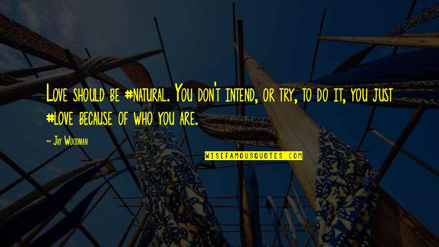 Do It Because You Love It Quotes By Jay Woodman: Love should be #natural. You don't intend, or Do It Because You Love It Quotes By Jay Woodman: Love should be #natural. You don't intend, or