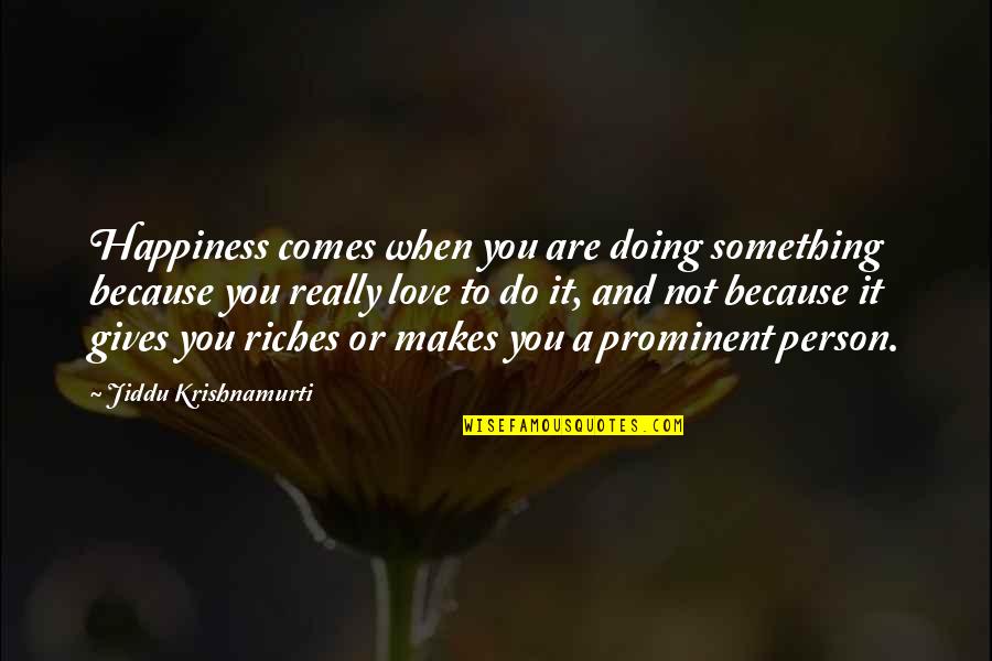 Do It Because You Love It Quotes By Jiddu Krishnamurti: Happiness comes when you are doing something because Do It Because You Love It Quotes By Jiddu Krishnamurti: Happiness comes when you are doing something because