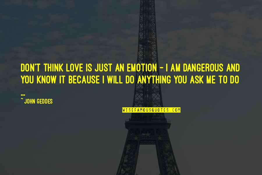 Do It Because You Love It Quotes By John Geddes: Don't think love is just an emotion - Do It Because You Love It Quotes By John Geddes: Don't think love is just an emotion -