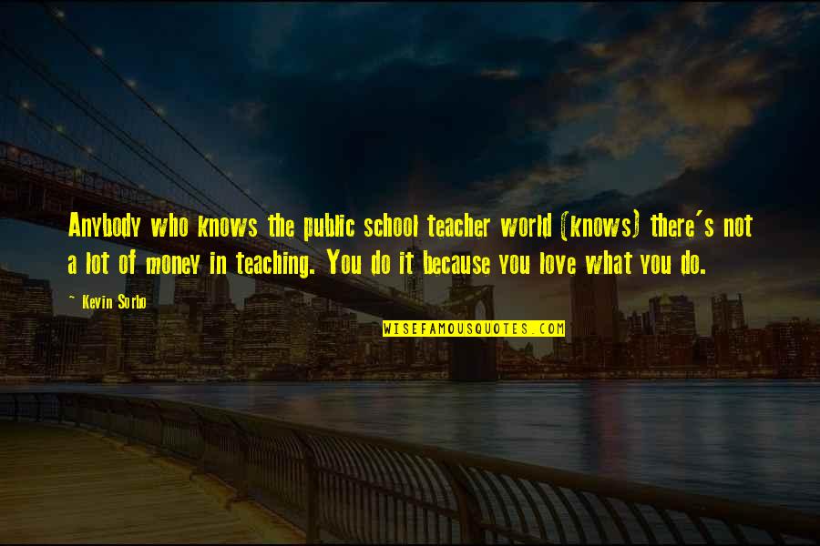 Do It Because You Love It Quotes By Kevin Sorbo: Anybody who knows the public school teacher world Do It Because You Love It Quotes By Kevin Sorbo: Anybody who knows the public school teacher world