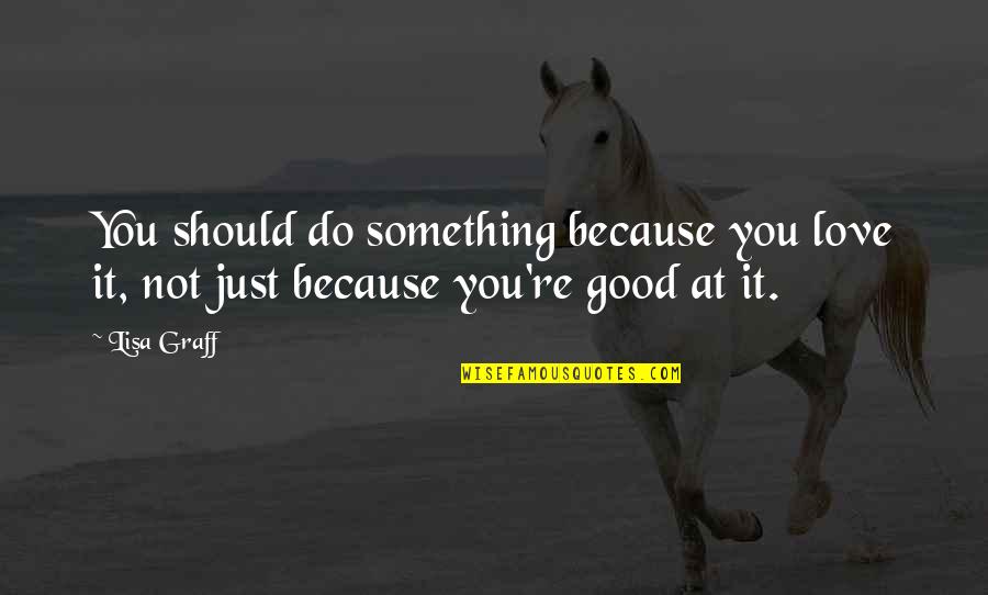Do It Because You Love It Quotes By Lisa Graff: You should do something because you love it,