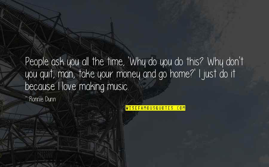 Do It Because You Love It Quotes By Ronnie Dunn: People ask you all the time, 'Why do Do It Because You Love It Quotes By Ronnie Dunn: People ask you all the time, 'Why do