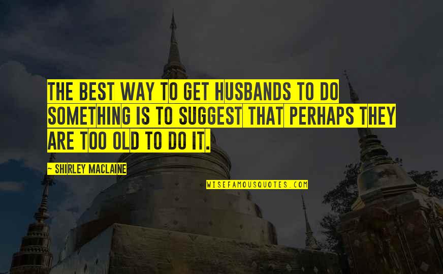 Do It Best Quotes By Shirley Maclaine: The best way to get husbands to do