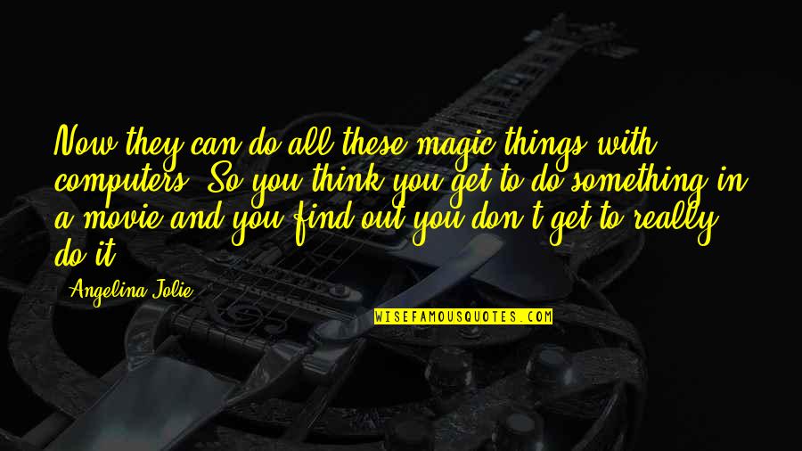 Do It Do It Now Movie Quotes By Angelina Jolie: Now they can do all these magic things Do It Do It Now Movie Quotes By Angelina Jolie: Now they can do all these magic things