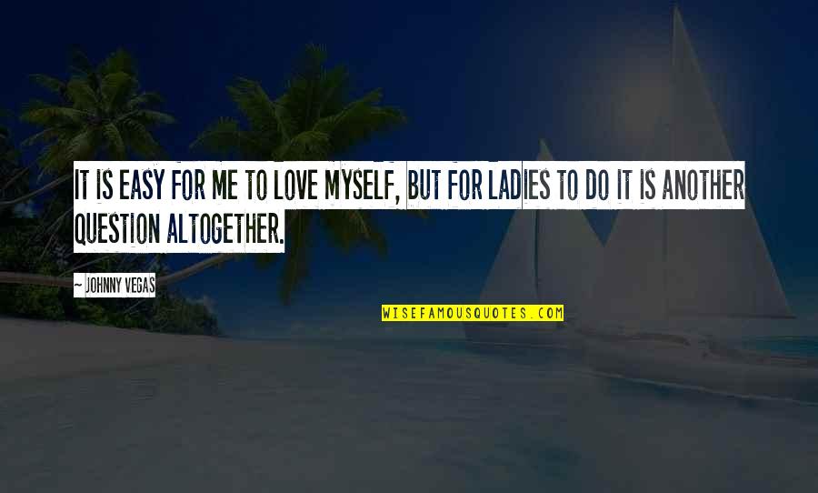 Do It For Me Quotes By Johnny Vegas: It is easy for me to love myself,