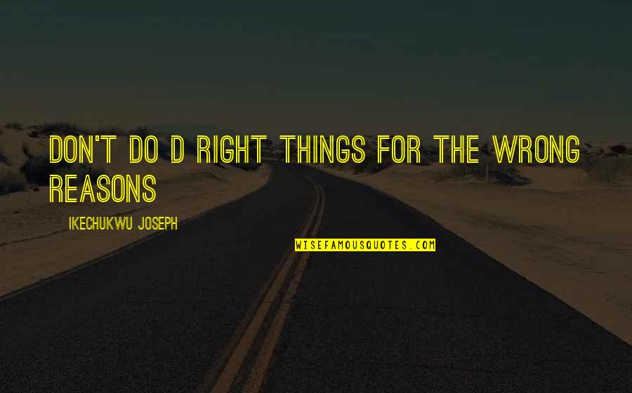 Do It For The Right Reasons Quotes By Ikechukwu Joseph: don't do d right things for the wrong Do It For The Right Reasons Quotes By Ikechukwu Joseph: don't do d right things for the wrong