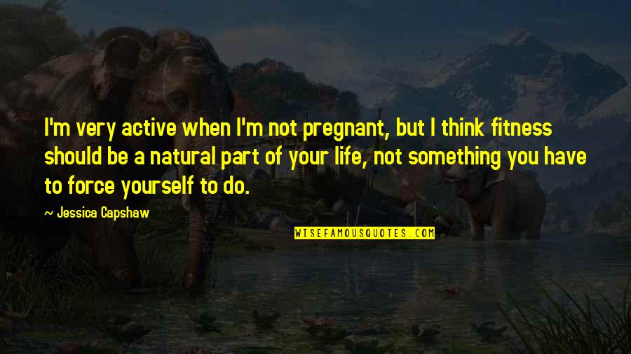 Do It For Yourself Fitness Quotes By Jessica Capshaw: I'm very active when I'm not pregnant, but Do It For Yourself Fitness Quotes By Jessica Capshaw: I'm very active when I'm not pregnant, but