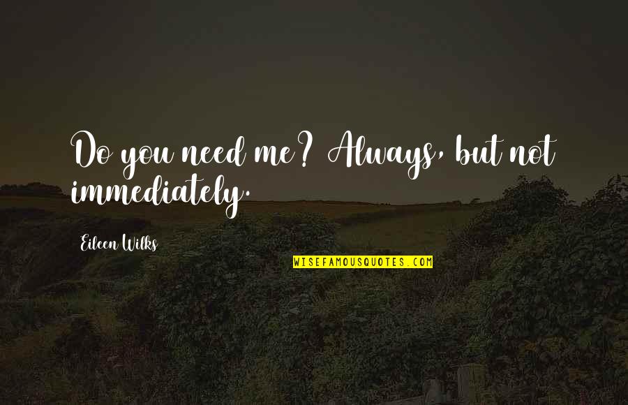 Do It Immediately Quotes By Eileen Wilks: Do you need me? Always, but not immediately.