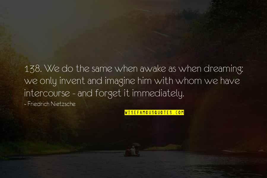 Do It Immediately Quotes By Friedrich Nietzsche: 138. We do the same when awake as