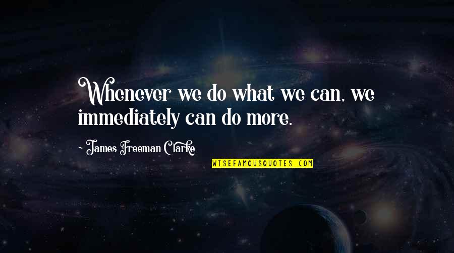 Do It Immediately Quotes By James Freeman Clarke: Whenever we do what we can, we immediately