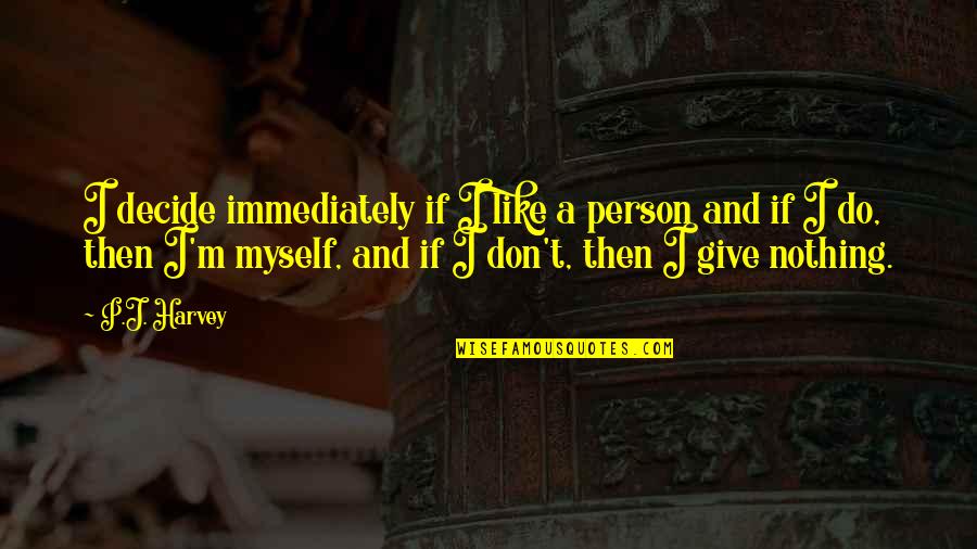 Do It Immediately Quotes By P.J. Harvey: I decide immediately if I like a person