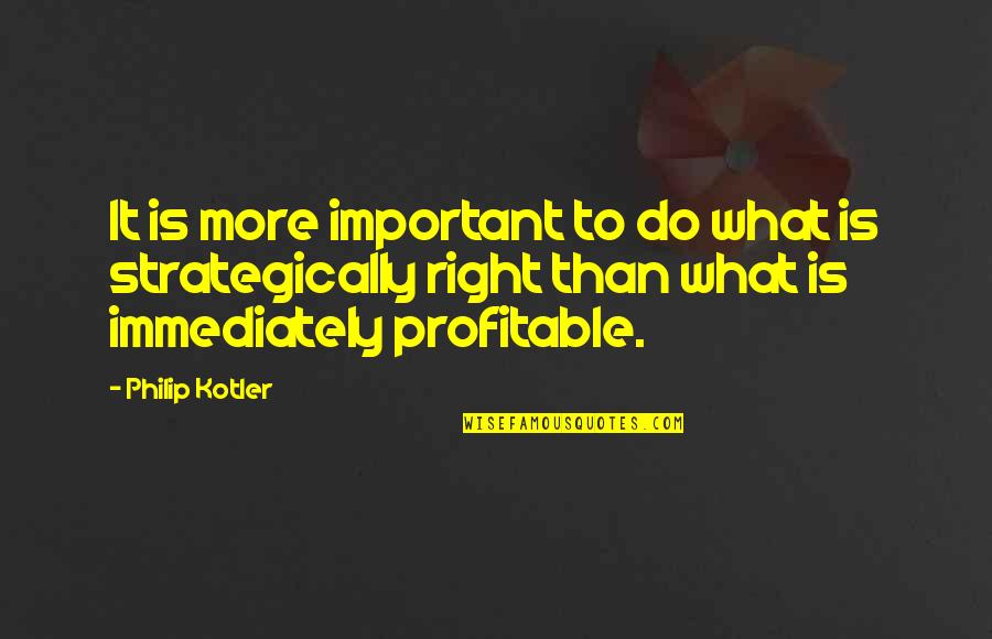Do It Immediately Quotes By Philip Kotler: It is more important to do what is