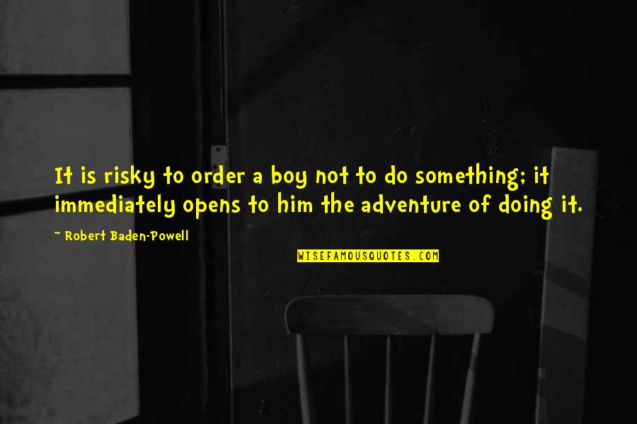 Do It Immediately Quotes By Robert Baden-Powell: It is risky to order a boy not