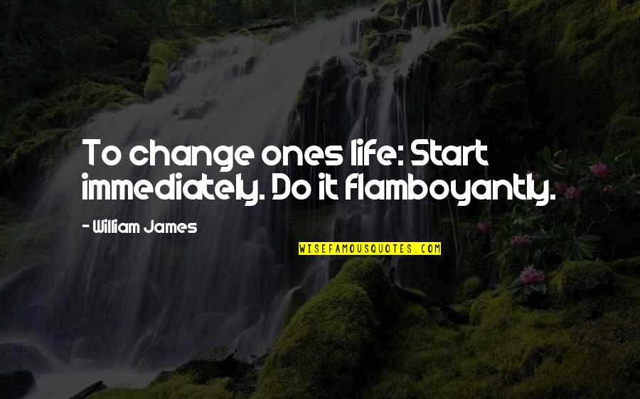 Do It Immediately Quotes By William James: To change ones life: Start immediately. Do it