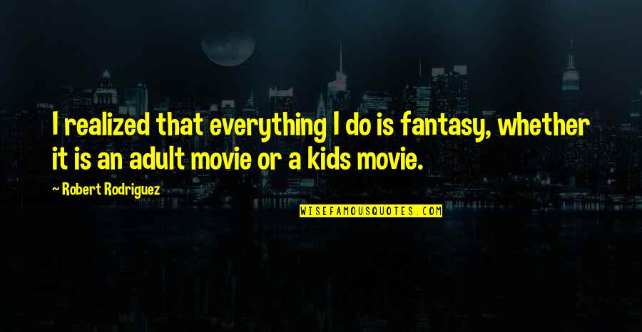 Do It Movie Quotes By Robert Rodriguez: I realized that everything I do is fantasy,