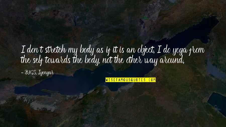 Do It My Way Quotes By B.K.S. Iyengar: I don't stretch my body as if it