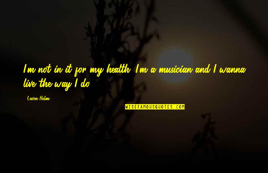 Do It My Way Quotes By Levon Helm: I'm not in it for my health. I'm