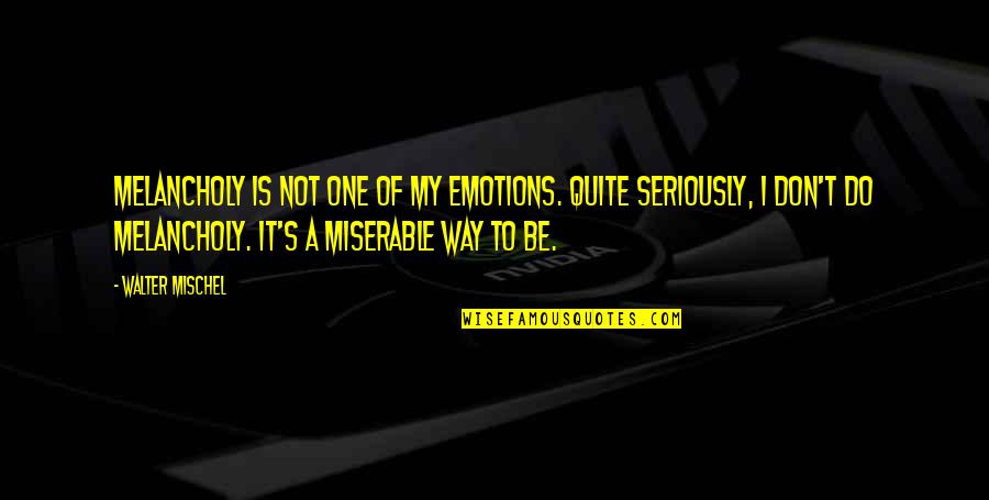 Do It My Way Quotes By Walter Mischel: Melancholy is not one of my emotions. Quite