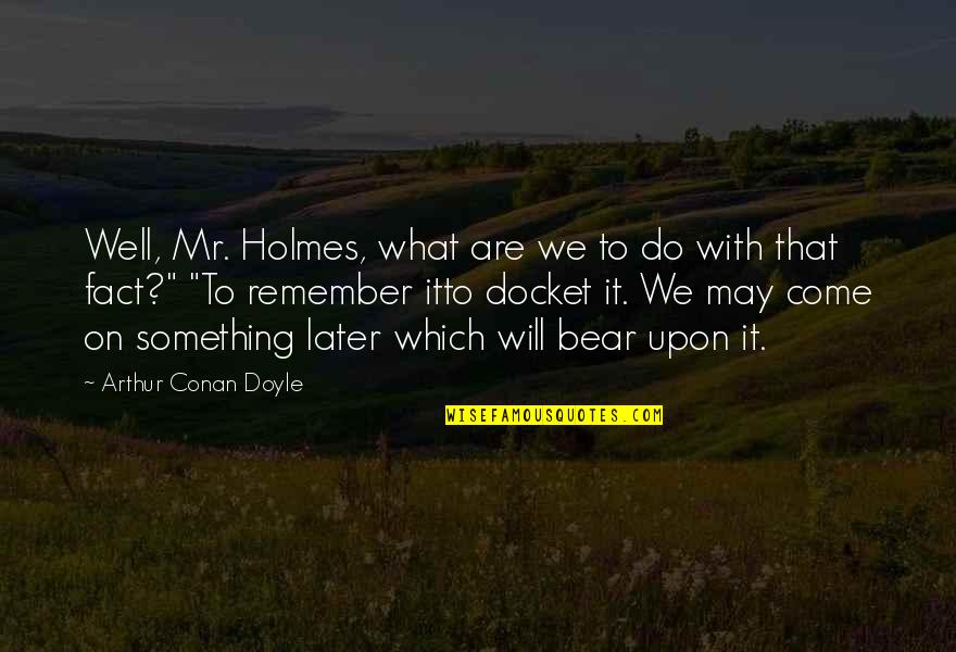 Do It Now Remember It Later Quotes By Arthur Conan Doyle: Well, Mr. Holmes, what are we to do