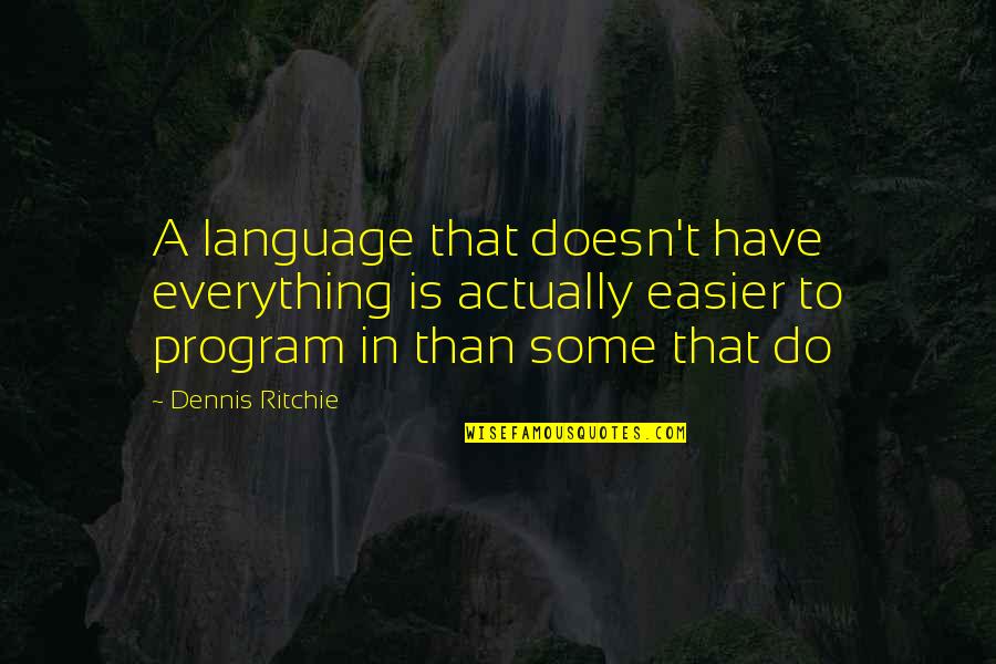 Do It Program Quotes By Dennis Ritchie: A language that doesn't have everything is actually Do It Program Quotes By Dennis Ritchie: A language that doesn't have everything is actually
