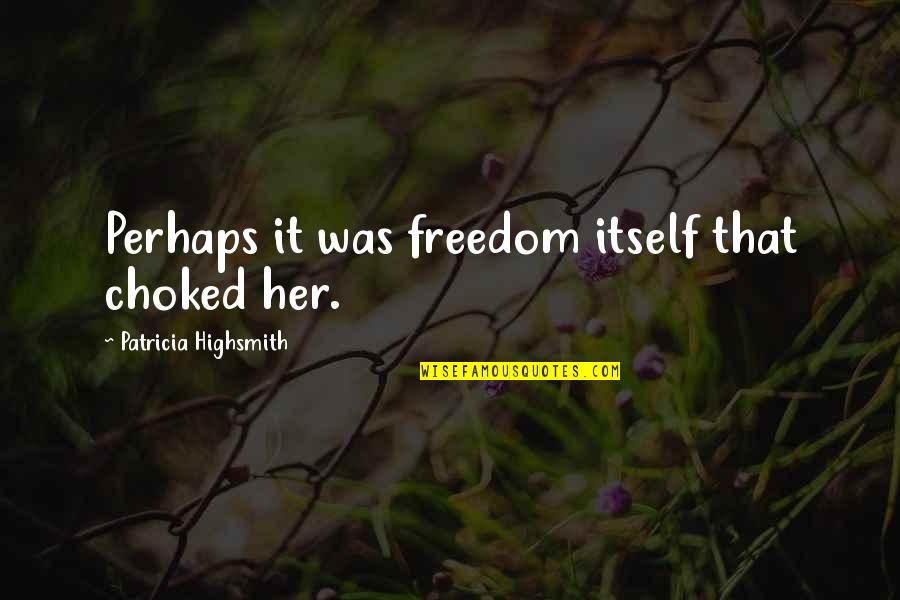 Do It Right Or Dont Do It At All Quotes By Patricia Highsmith: Perhaps it was freedom itself that choked her. Do It Right Or Dont Do It At All Quotes By Patricia Highsmith: Perhaps it was freedom itself that choked her.